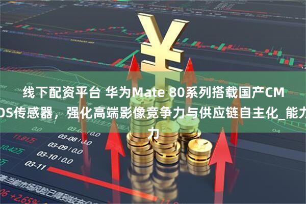 线下配资平台 华为Mate 80系列搭载国产CMOS传感器，强化高端影像竞争力与供应链自主化_能力