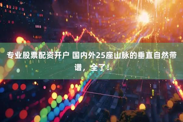 专业股票配资开户 国内外25座山脉的垂直自然带谱，全了！