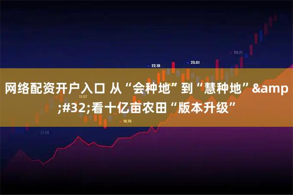 网络配资开户入口 从“会种地”到“慧种地” 看十亿亩农田“版本升级”